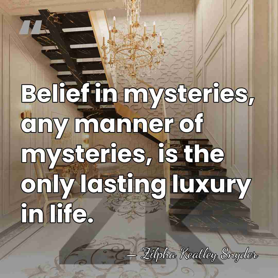 Belief in mysteries, any manner of mysteries, is the only lasting luxury&hellip; - Zilpha Keatley Snyder