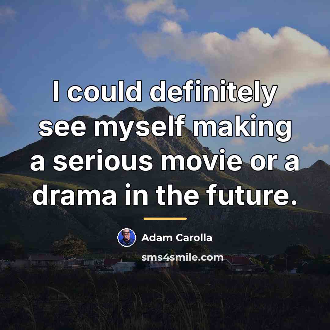 “I could definitely see myself making a serious movie or…” quote by Adam Carolla