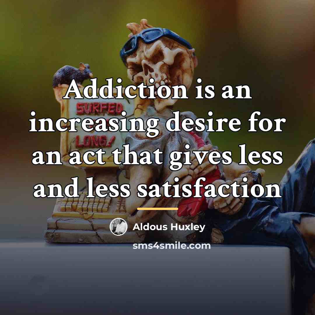 “Addiction is an increasing desire for an act that gives…” quote by Aldous Huxley