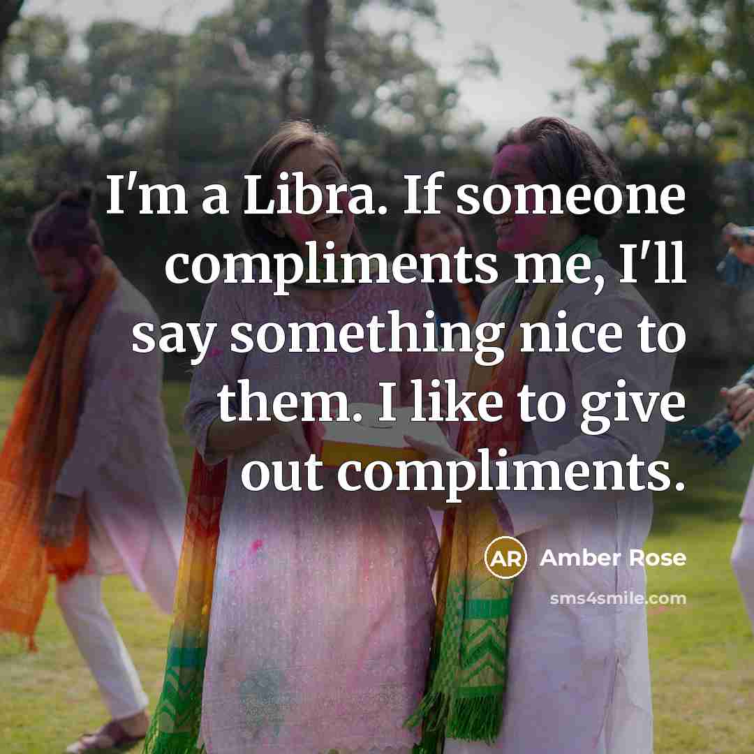 “I'm a Libra. If someone compliments me, I'll say something nice to them. I like to give out compliments.” quote by Amber Rose