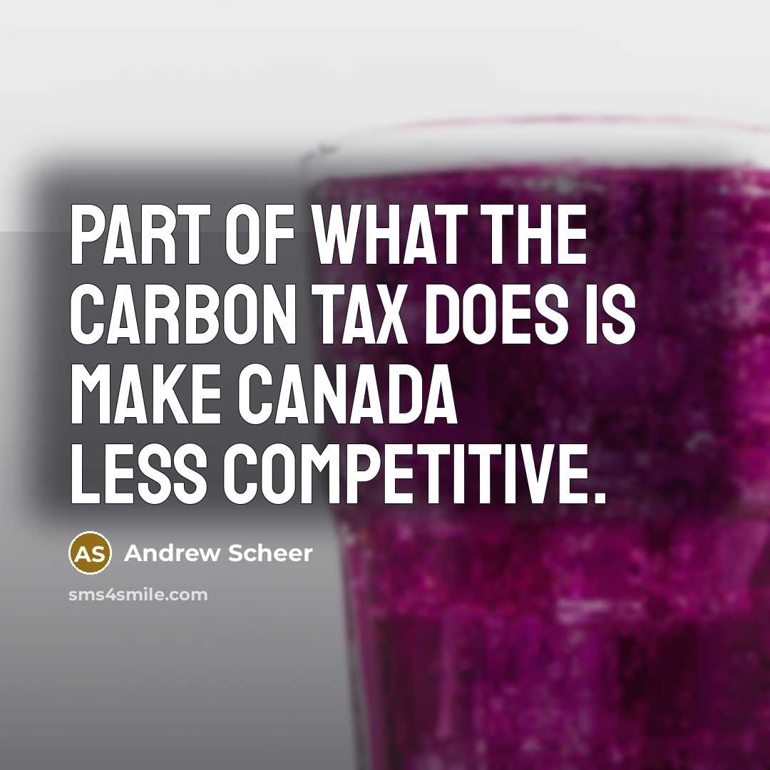 “Part of what the carbon tax does is make Canada…” quote by Andrew Scheer