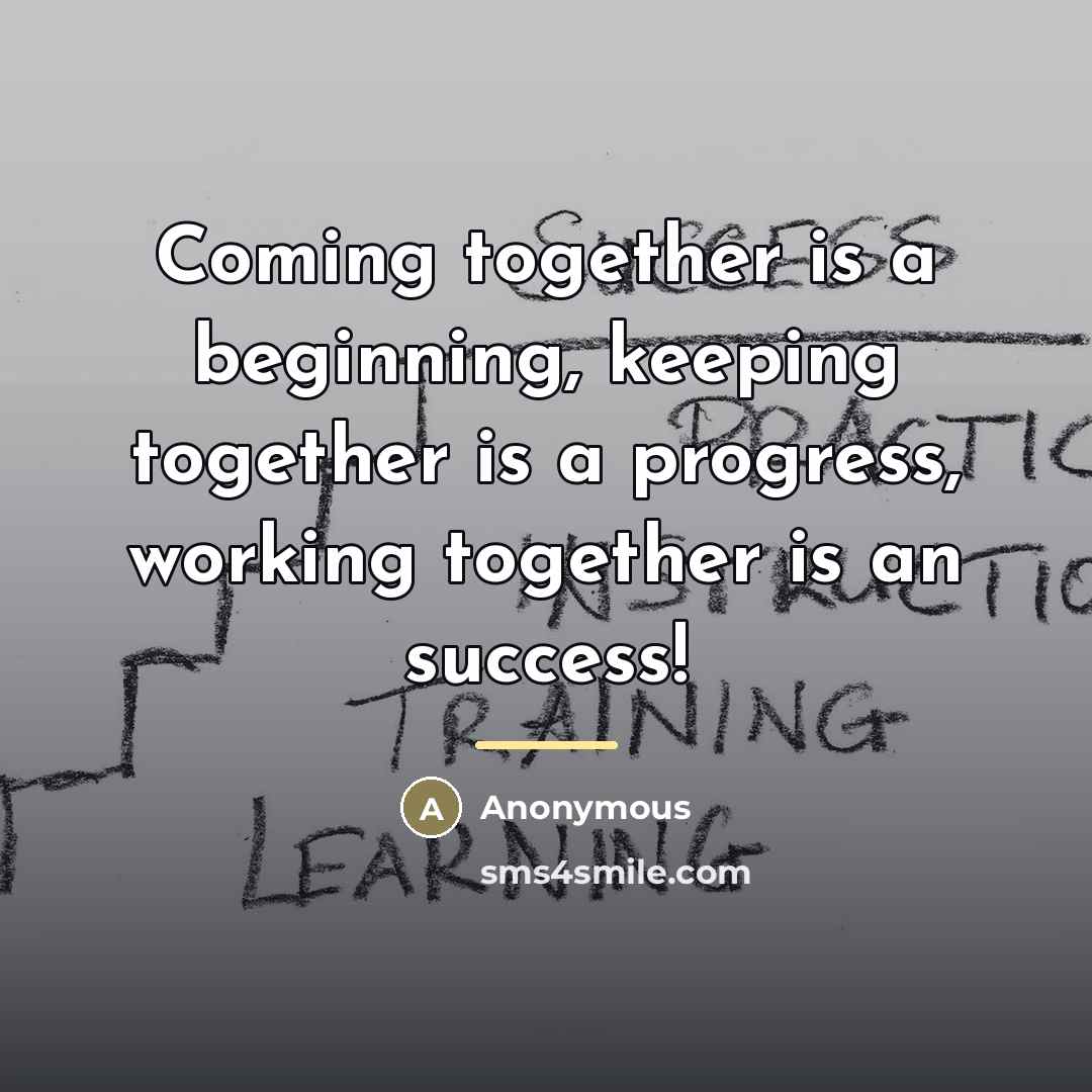 “Coming together is a beginning, keeping together is a progress,…” quote by Anonymous