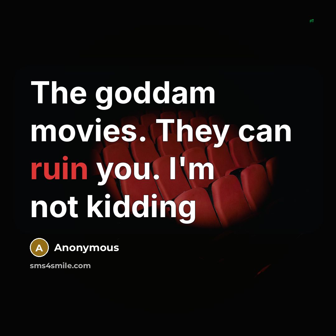 “The goddam movies. They can ruin you. I'm not kidding…” quote by Anonymous