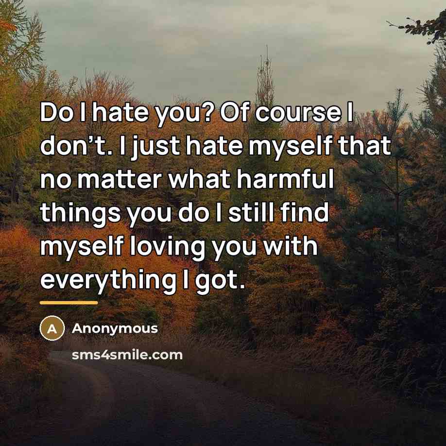 “Do I hate you? Of course I don't. I just…” quote by Anonymous