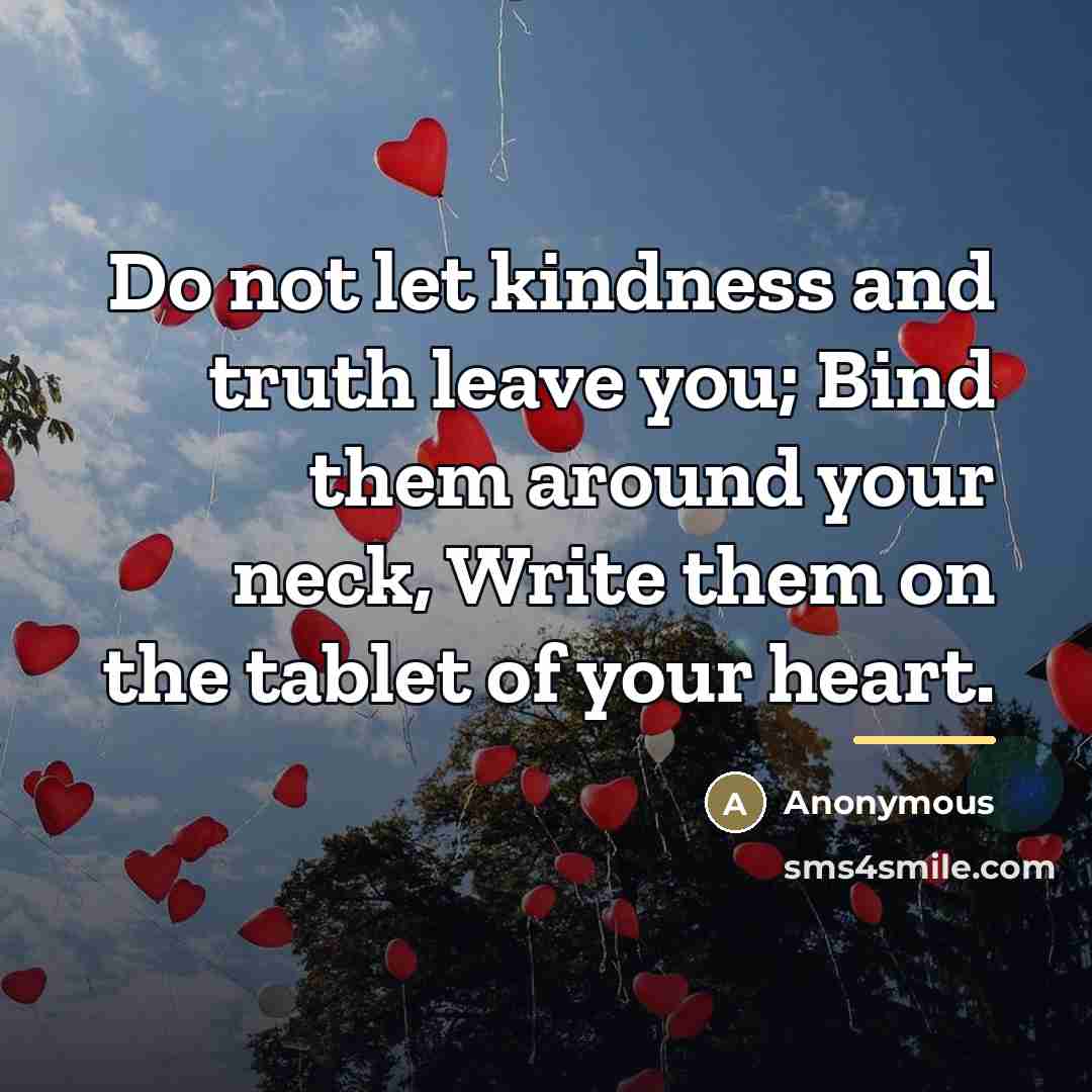 “Do not let kindness and truth leave you; Bind them…” quote by Anonymous