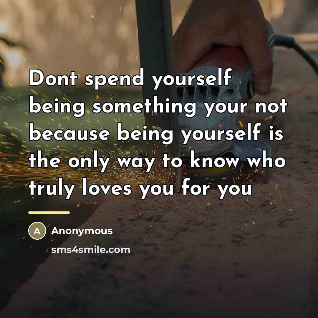 “Dont spend yourself being something your not because being yourself…” quote by Anonymous