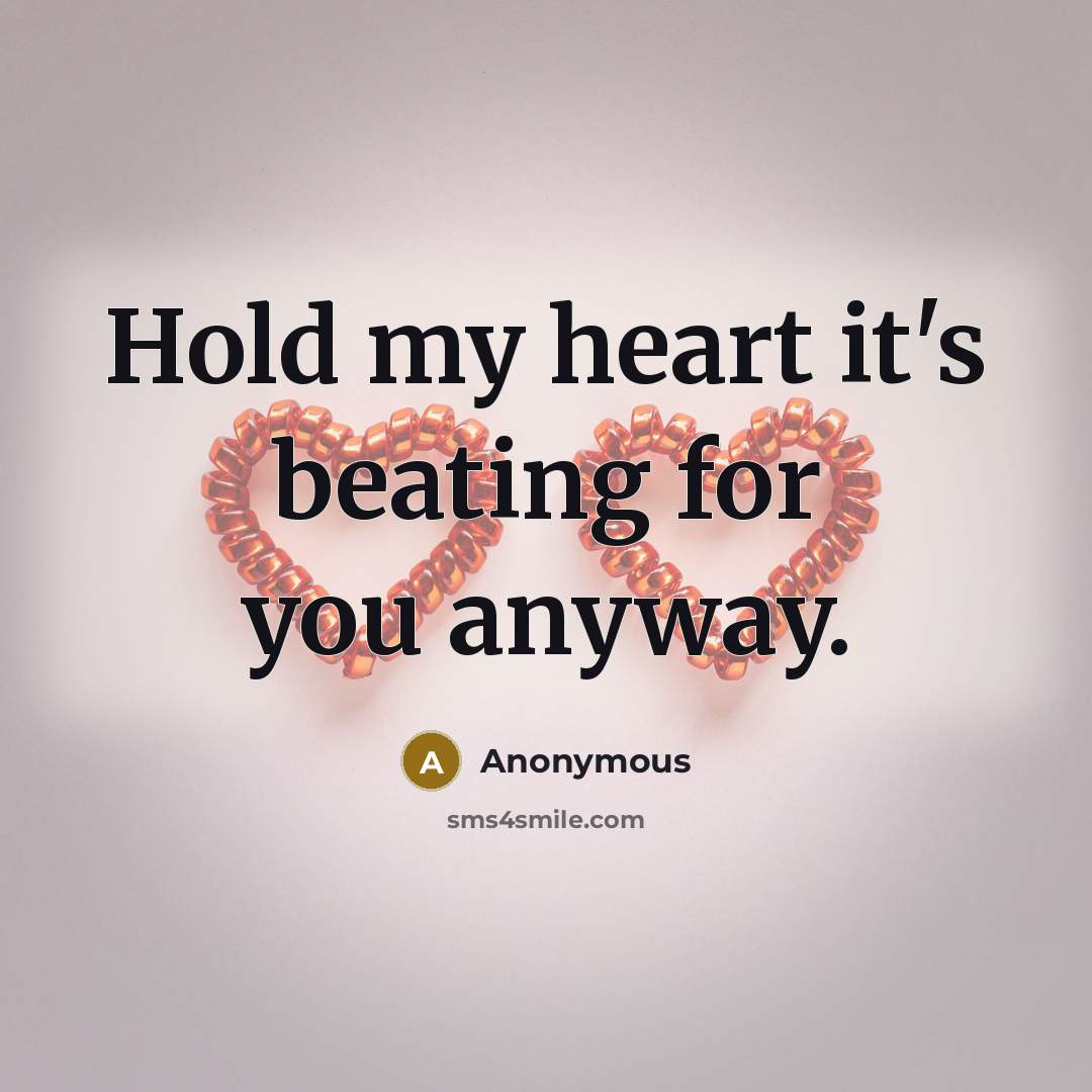 “Hold my heart it's beating for you anyway.…” quote by Anonymous