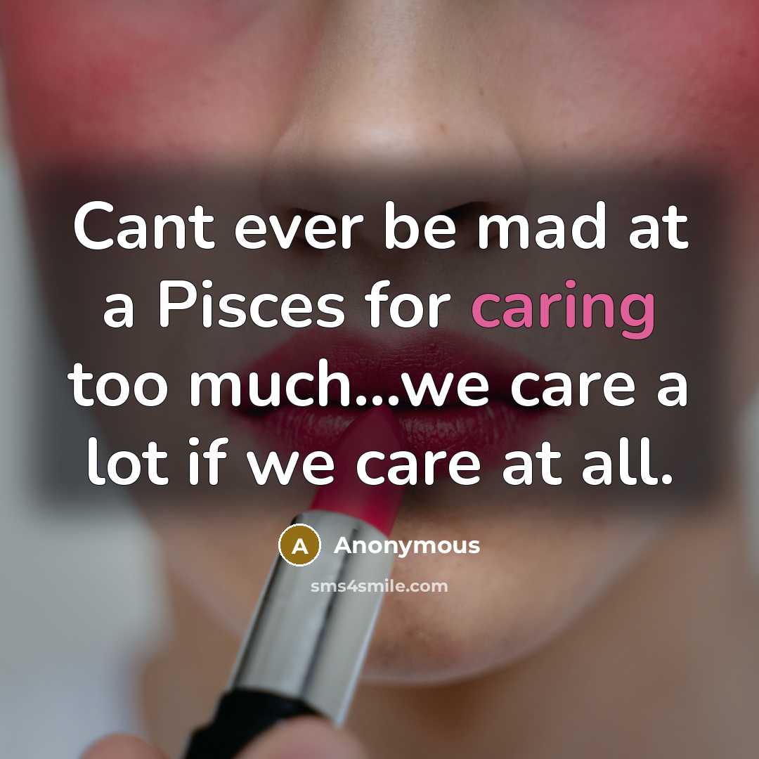 “Cant ever be mad at a Pisces for caring too much…we care a lot if we care at all.” quote by Anonymous