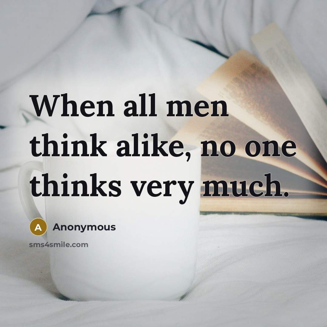 “When all men think alike, no one thinks very much.” quote by Anonymous