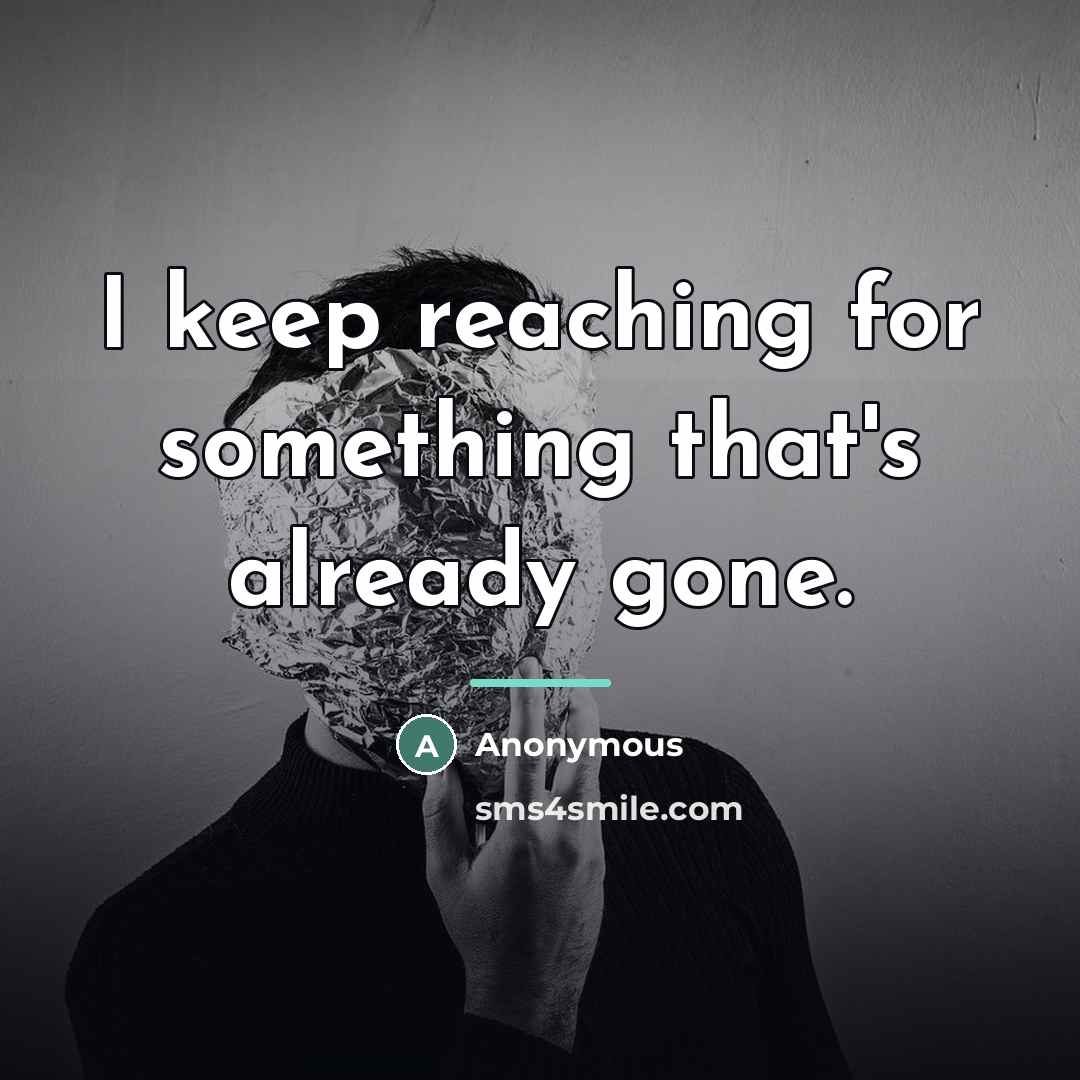 “I keep reaching for something that's already gone.…” quote by Anonymous