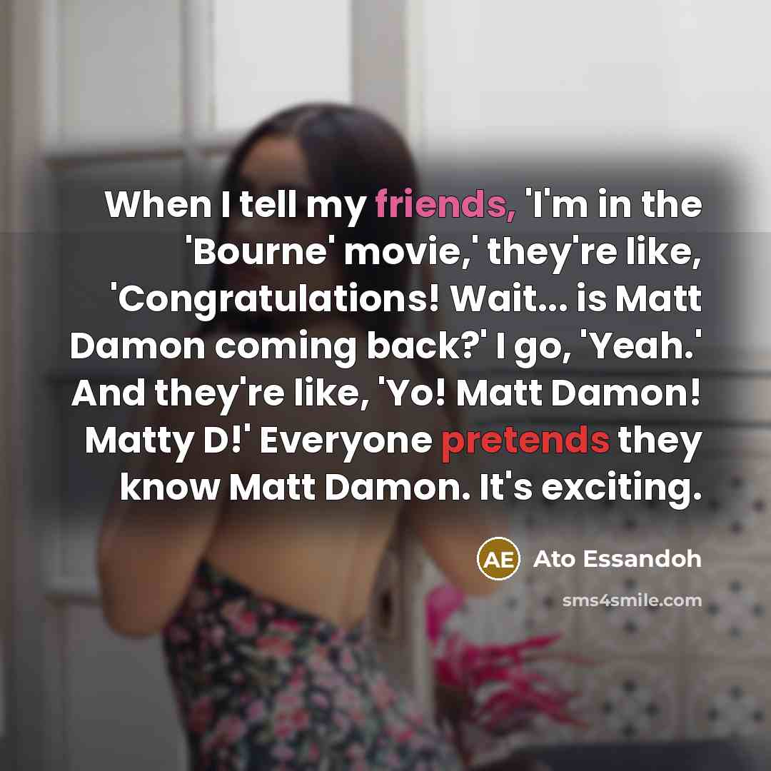 “When I tell my friends, 'I'm in the 'Bourne' movie,'…” quote by Ato Essandoh
