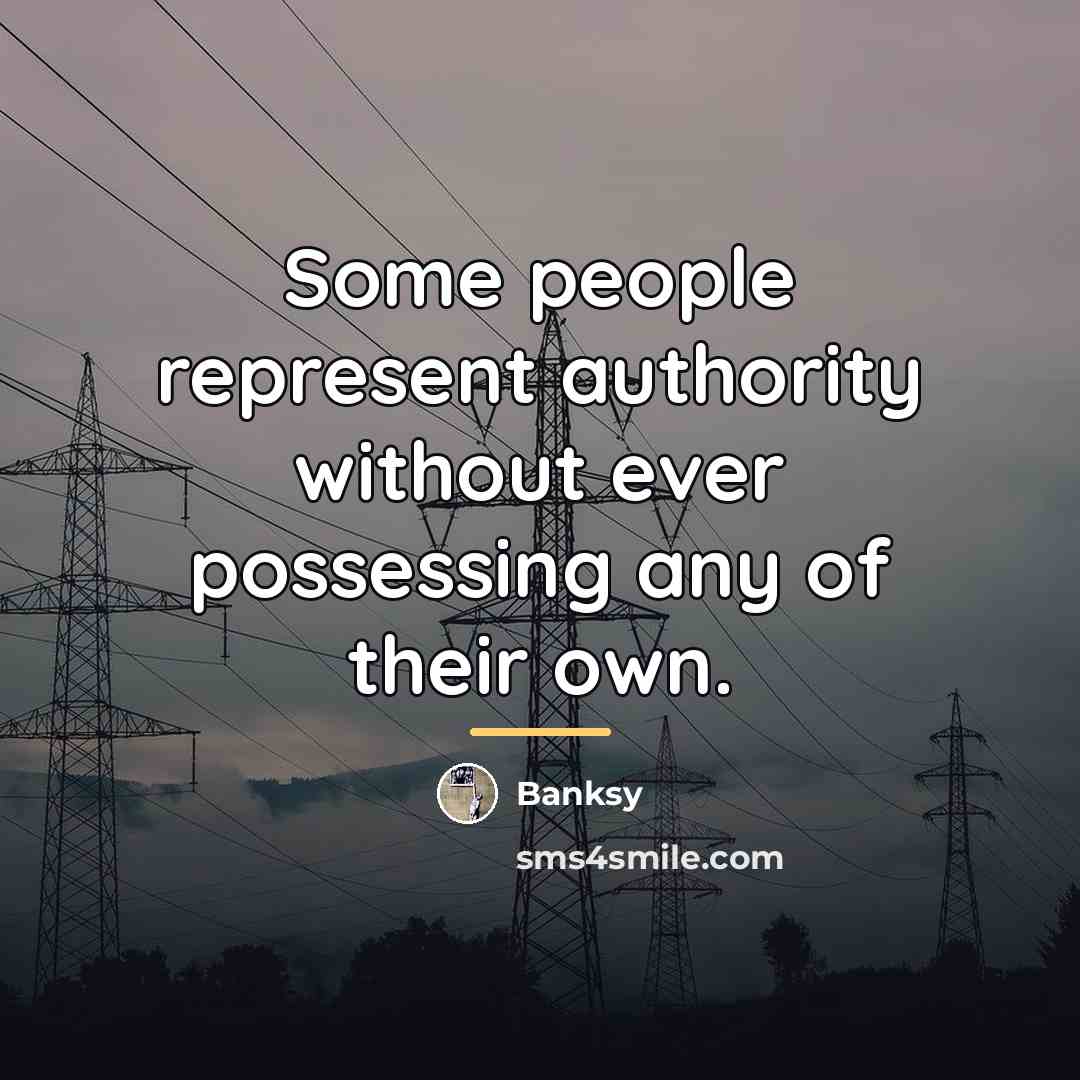 “Some people represent authority without ever possessing any of their…” quote by Banksy