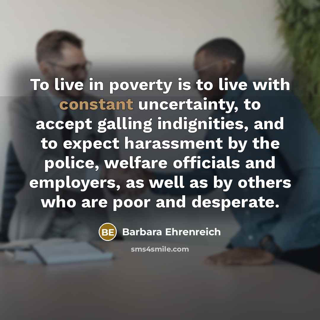 “To live in poverty is to live with constant uncertainty,…” quote by Barbara Ehrenreich