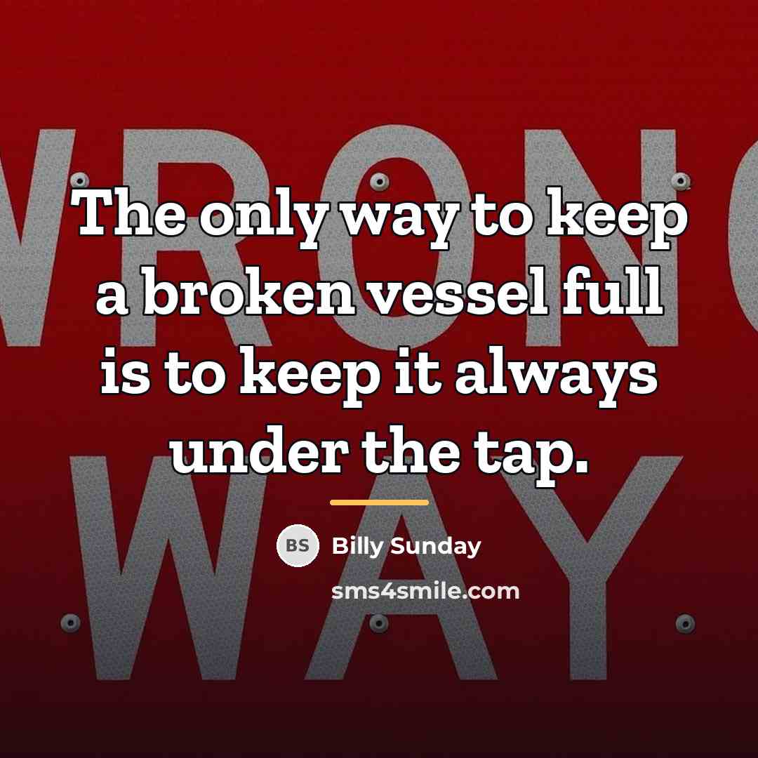 “The only way to keep a broken vessel full is…” quote by Billy Sunday