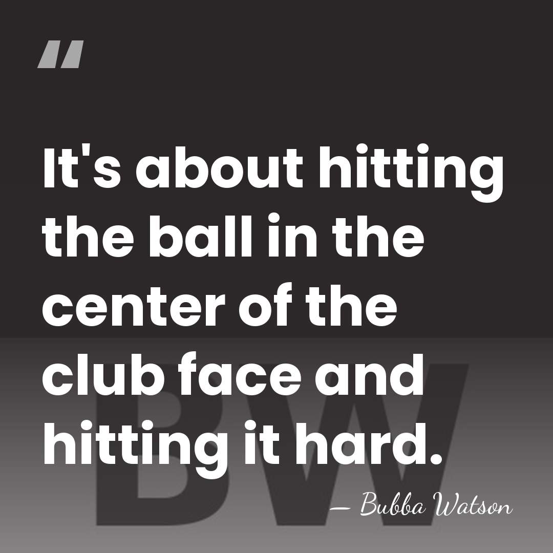 It's about hitting the ball in the center of the club face&hellip; - Bubba Watson