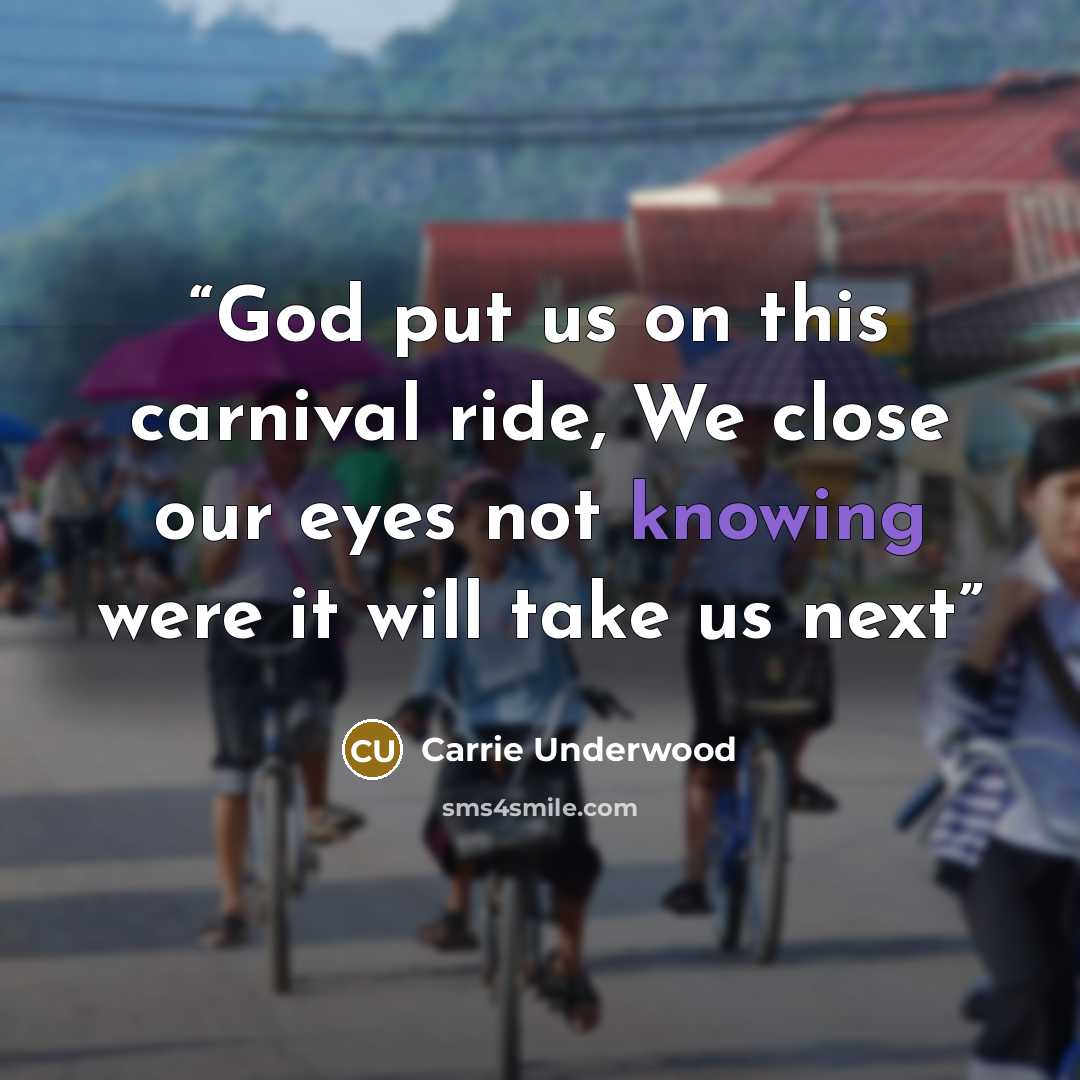 “God put us on this carnival ride, We close our eyes not knowing were it will take us next” quote by Carrie Underwood