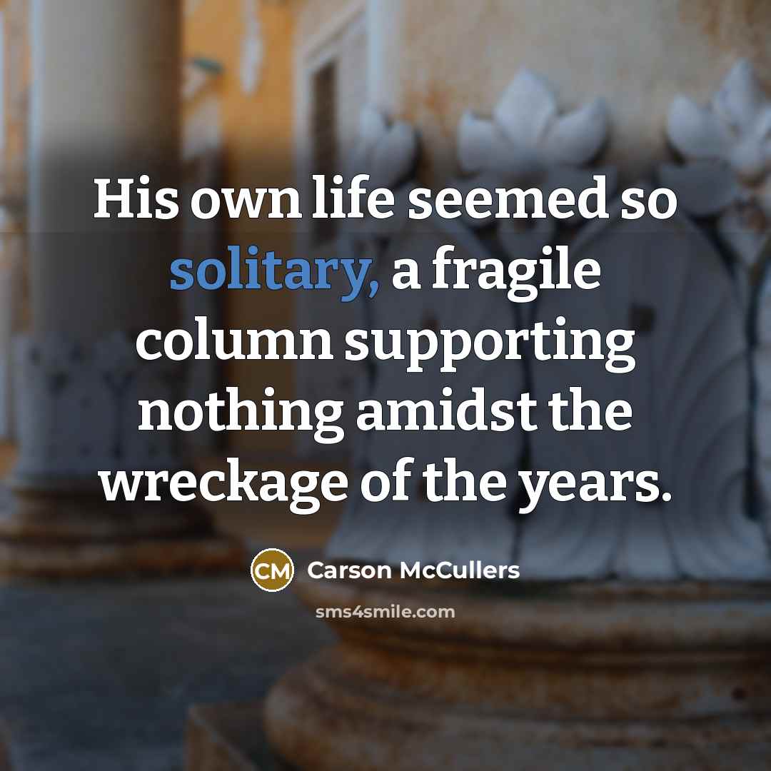 “His own life seemed so solitary, a fragile column supporting…” quote by Carson McCullers
