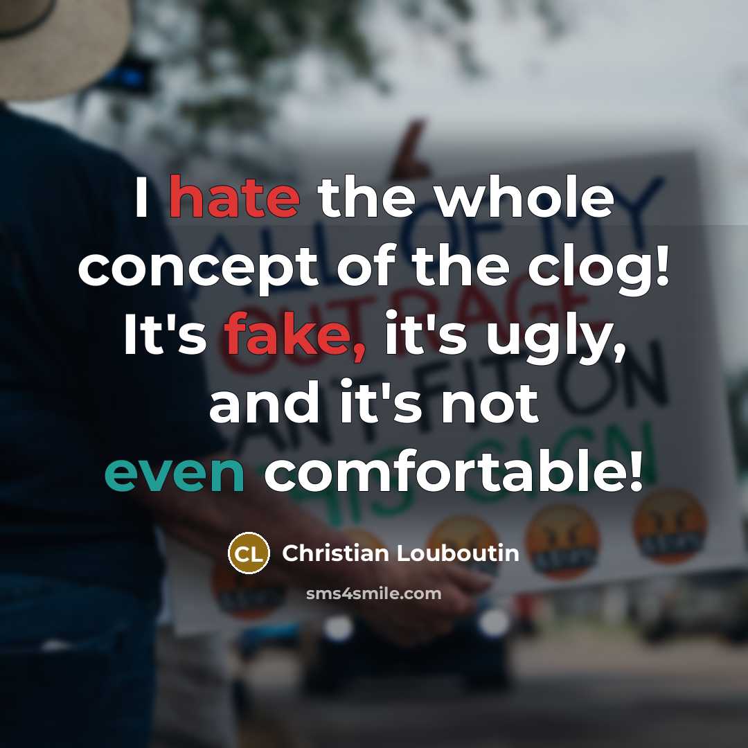 “I hate the whole concept of the clog! It's fake, it's ugly, and it's not even comfortable!” quote by Christian Louboutin