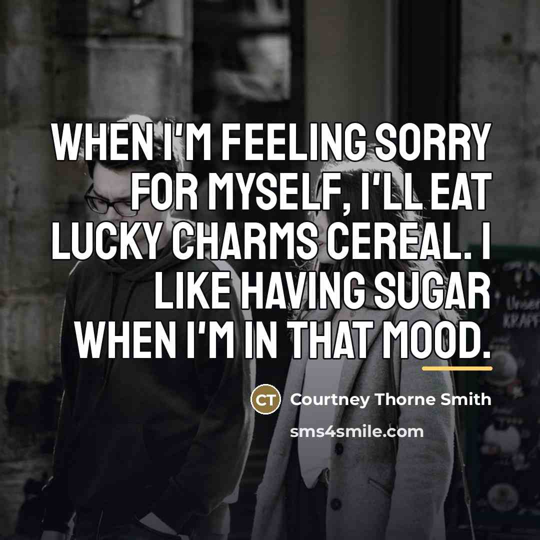 “When I'm feeling sorry for myself, I'll eat Lucky Charms…” quote by Courtney Thorne Smith