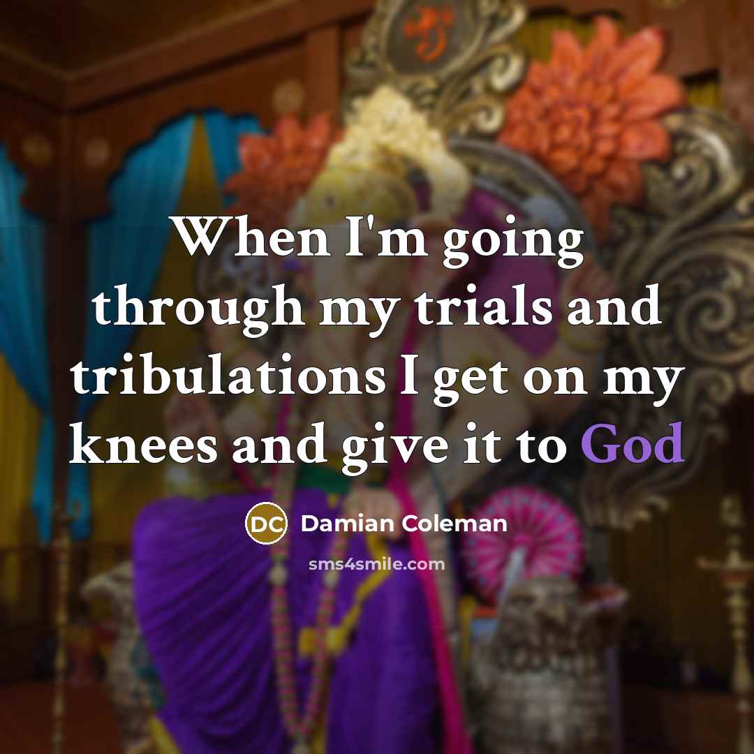 “When I'm going through my trials and tribulations I get on my knees and give it to God” quote by Damian Coleman