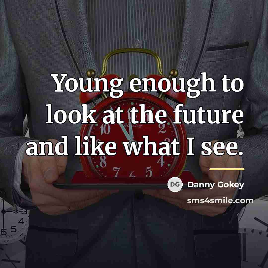 “Young enough to look at the future and like what…” quote by Danny Gokey