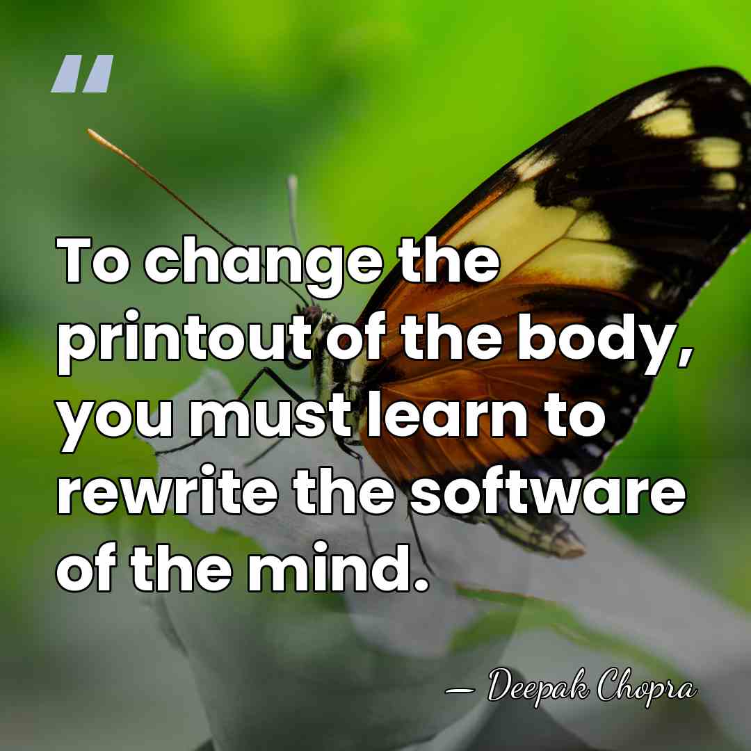 To change the printout of the body, you must learn to rewrite&hellip; - Deepak Chopra