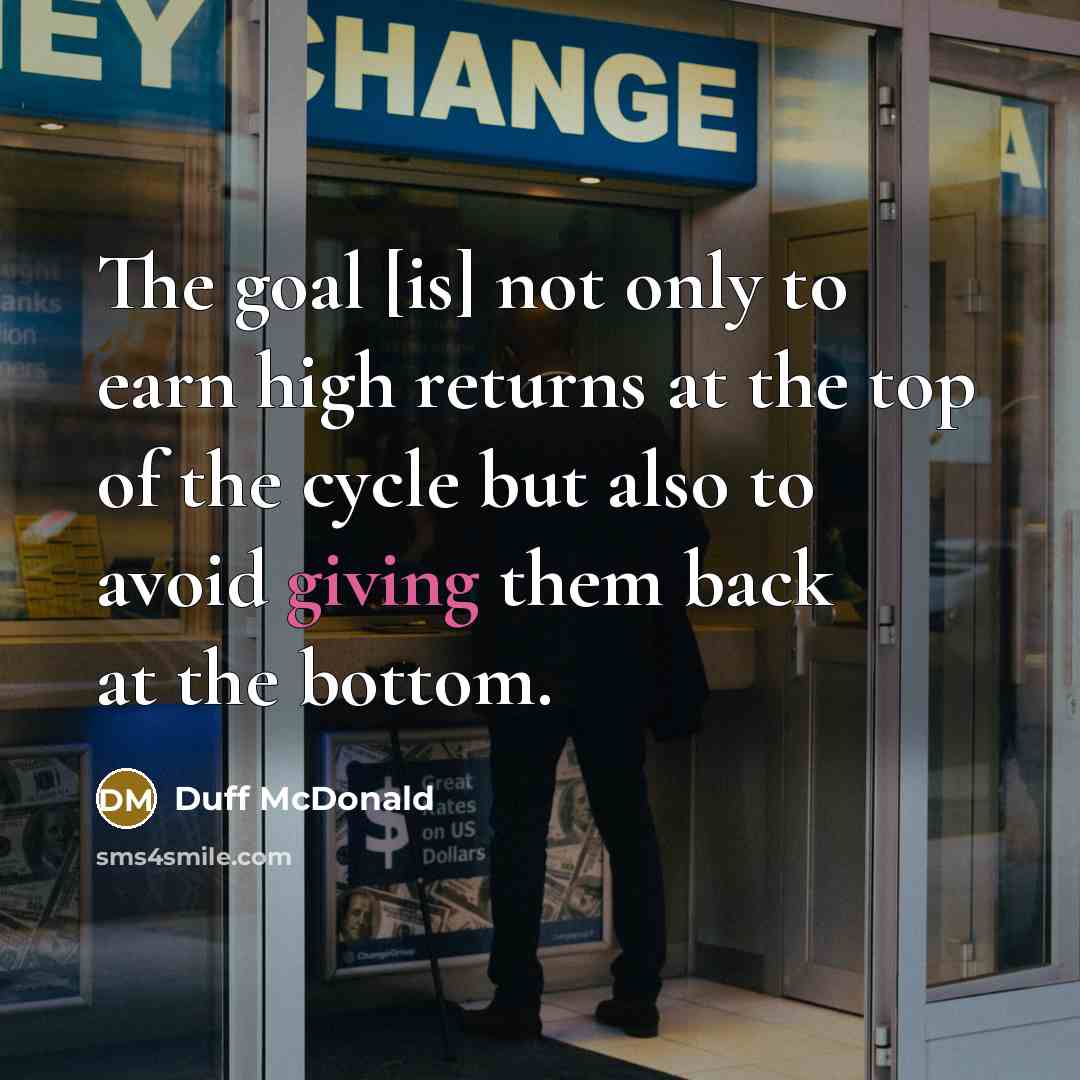 “The goal [is] not only to earn high returns at…” quote by Duff McDonald
