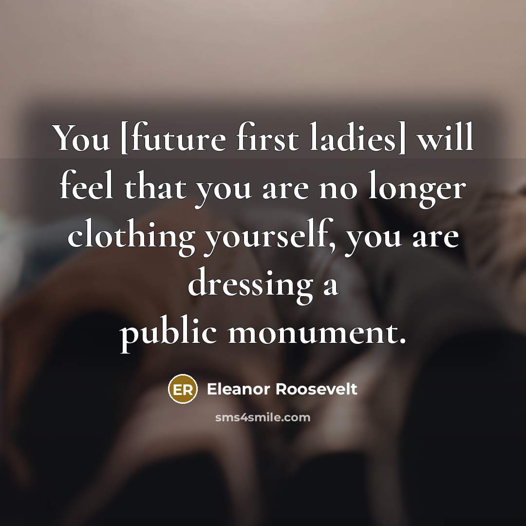 “You [future first ladies] will feel that you are no…” quote by Eleanor Roosevelt