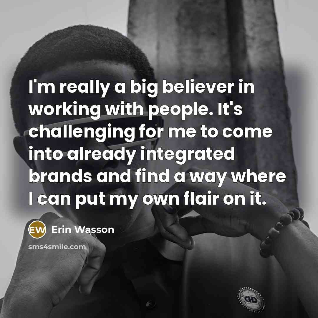 “I'm really a big believer in working with people. It's…” quote by Erin Wasson