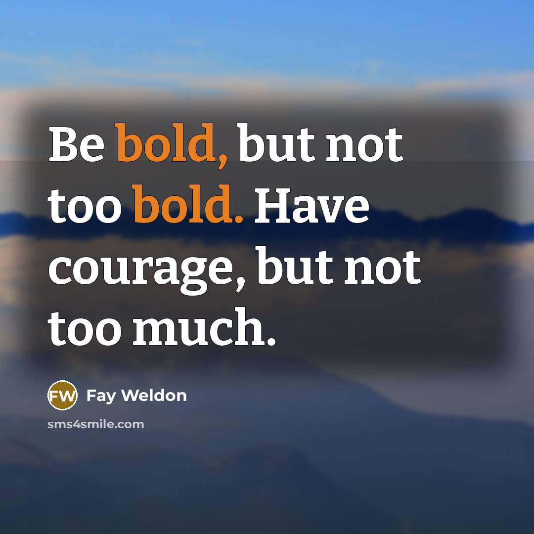 “Be bold, but not too bold. Have courage, but not…” quote by Fay Weldon