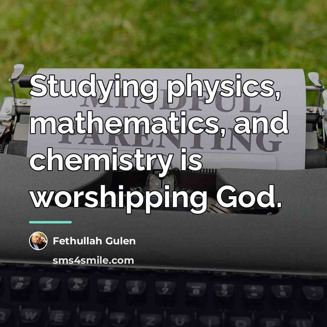 “Studying physics, mathematics, and chemistry is worshipping God.…” quote by Fethullah Gulen