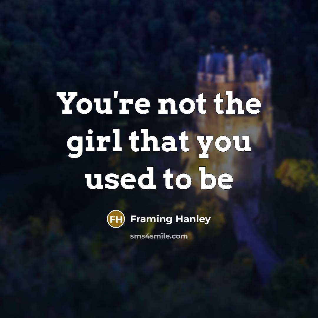“You're not the girl that you used to be…” quote by Framing Hanley