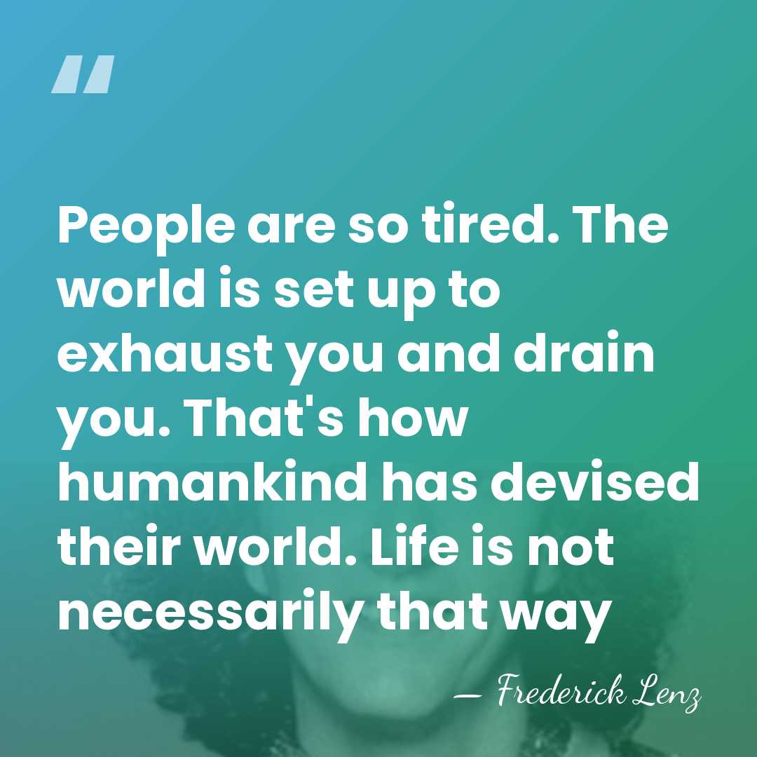 People are so tired. The world is set up to exhaust you&hellip; - Frederick Lenz