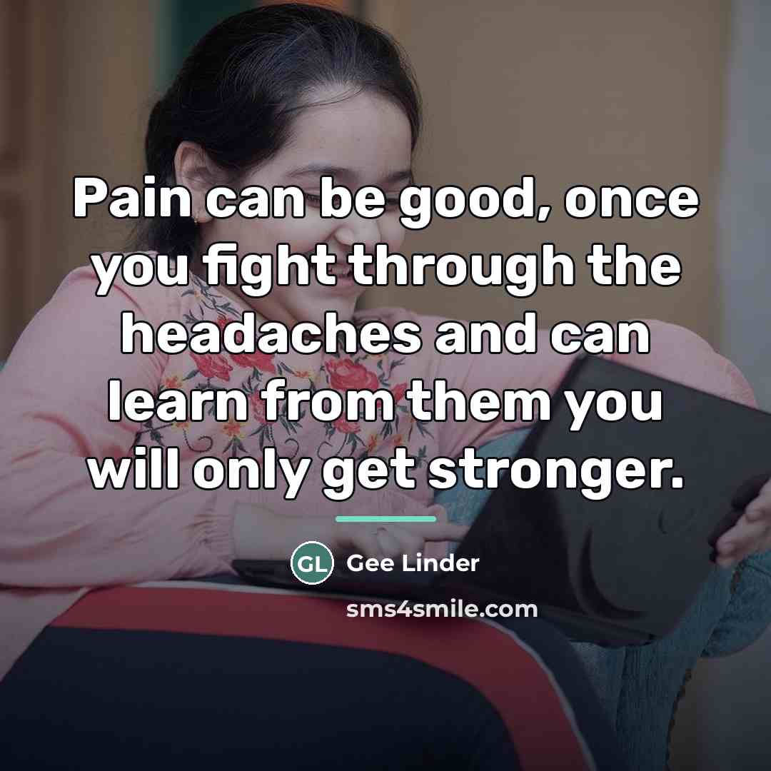 “Pain can be good, once you fight through the headaches…” quote by Gee Linder