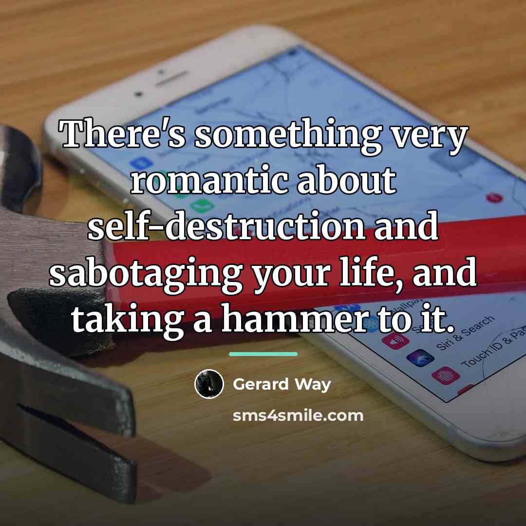 “There's something very romantic about self-destruction and sabotaging your life,…” quote by Gerard Way