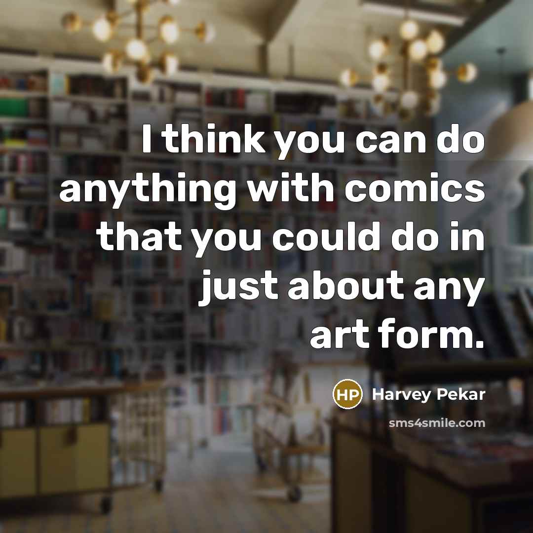 “I think you can do anything with comics that you…” quote by Harvey Pekar