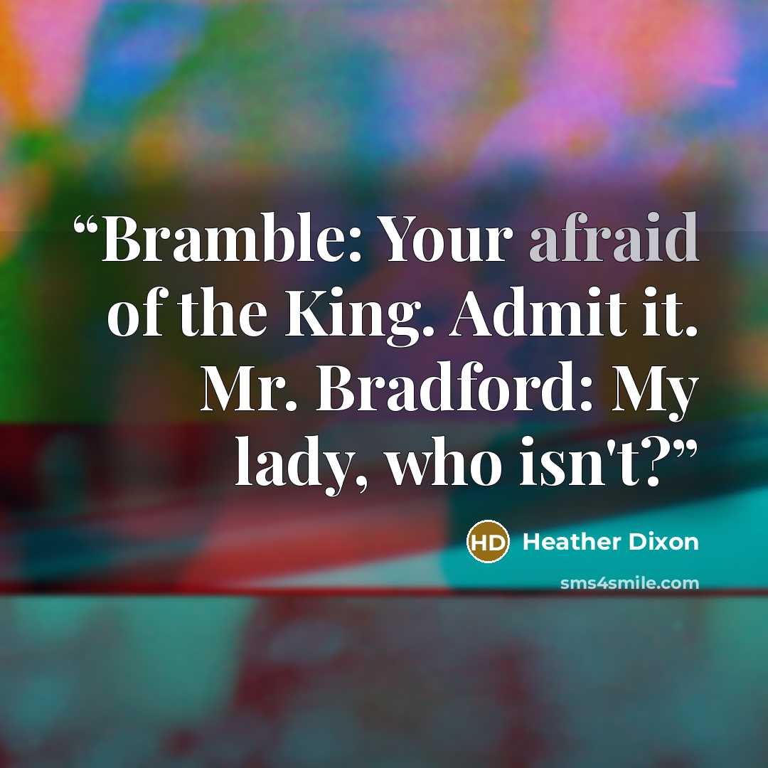 “Bramble: Your afraid of the King. Admit it. Mr. Bradford: My lady, who isn't?” quote by Heather Dixon