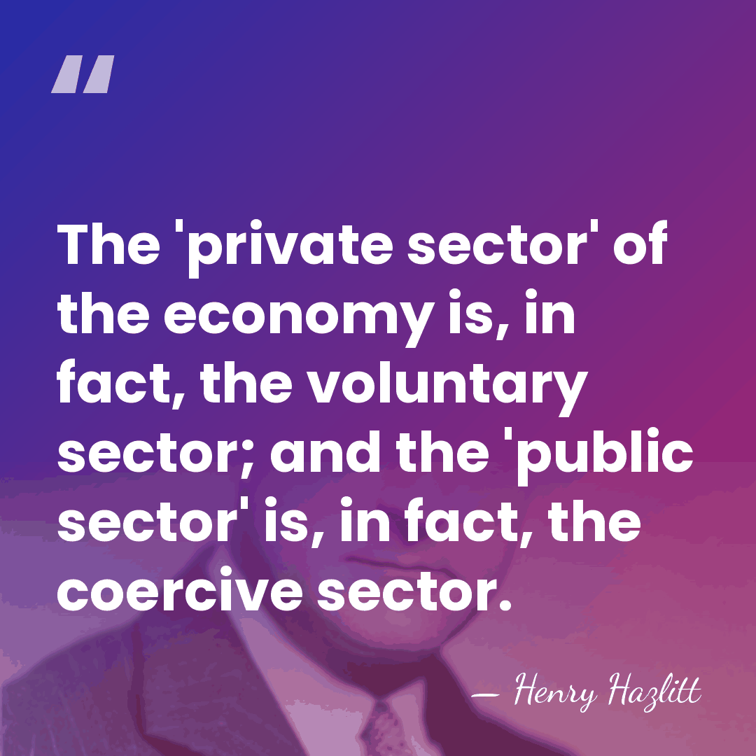 The 'private sector' of the economy is, in fact, the voluntary sector;&hellip; - Henry Hazlitt