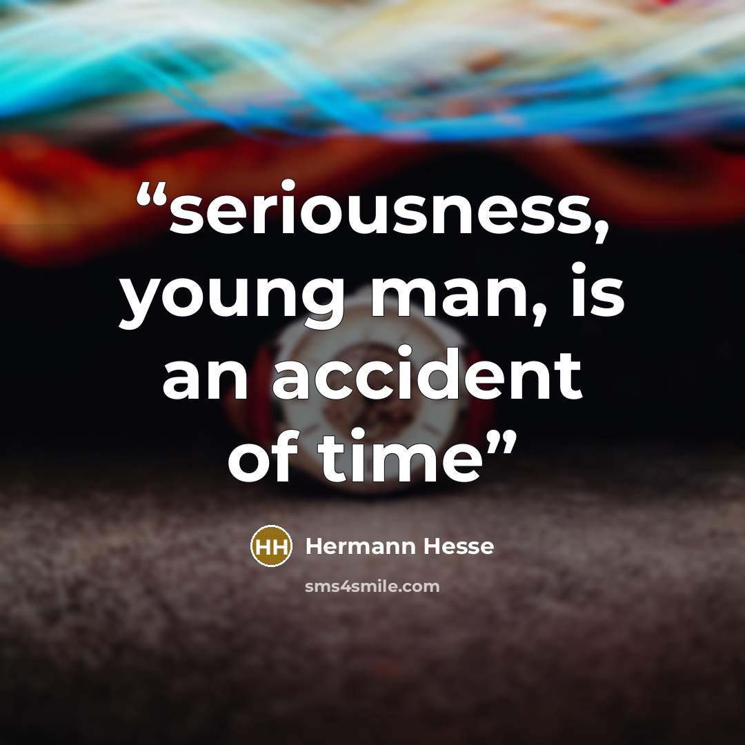 “seriousness, young man, is an accident of time” quote by Hermann Hesse