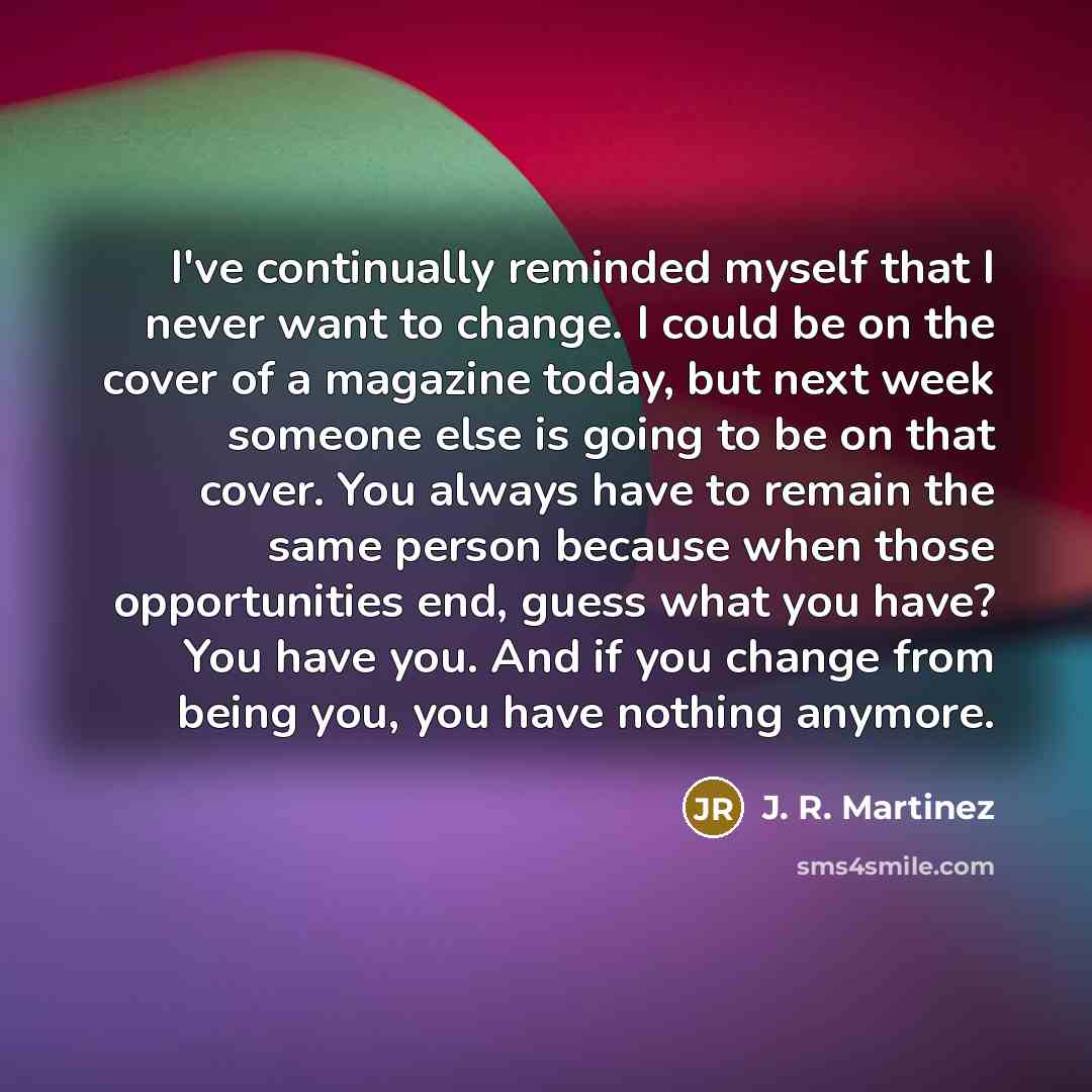 “I've continually reminded myself that I never want to change.…” quote by J. R. Martinez