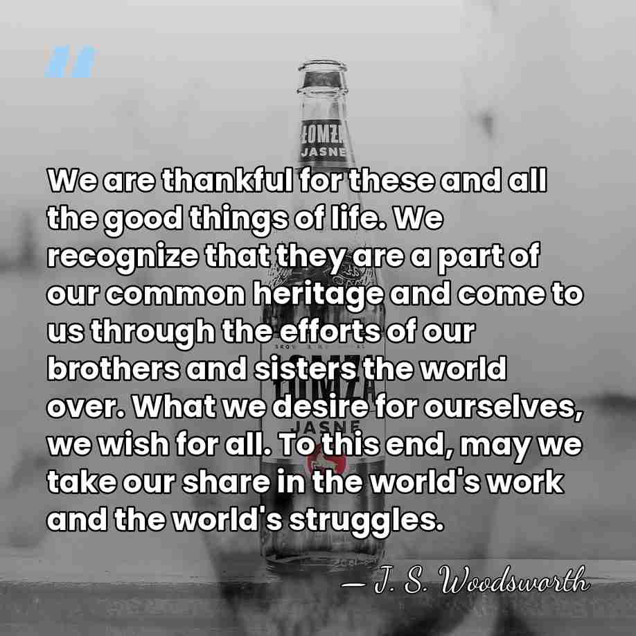 We are thankful for these and all the good things of life.&hellip; - J. S. Woodsworth