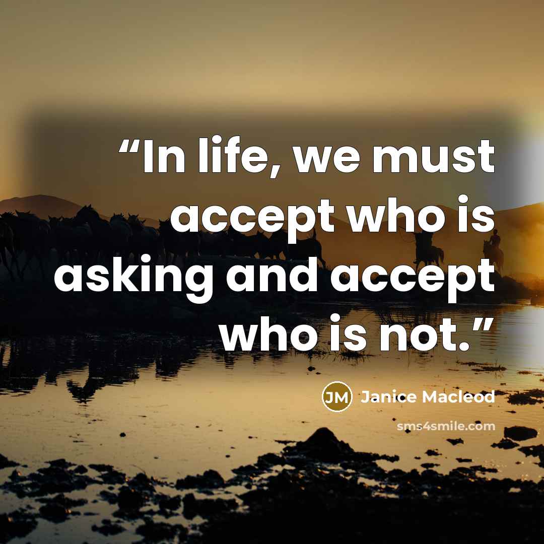 “In life, we must accept who is asking and accept who is not.” quote by Janice Macleod