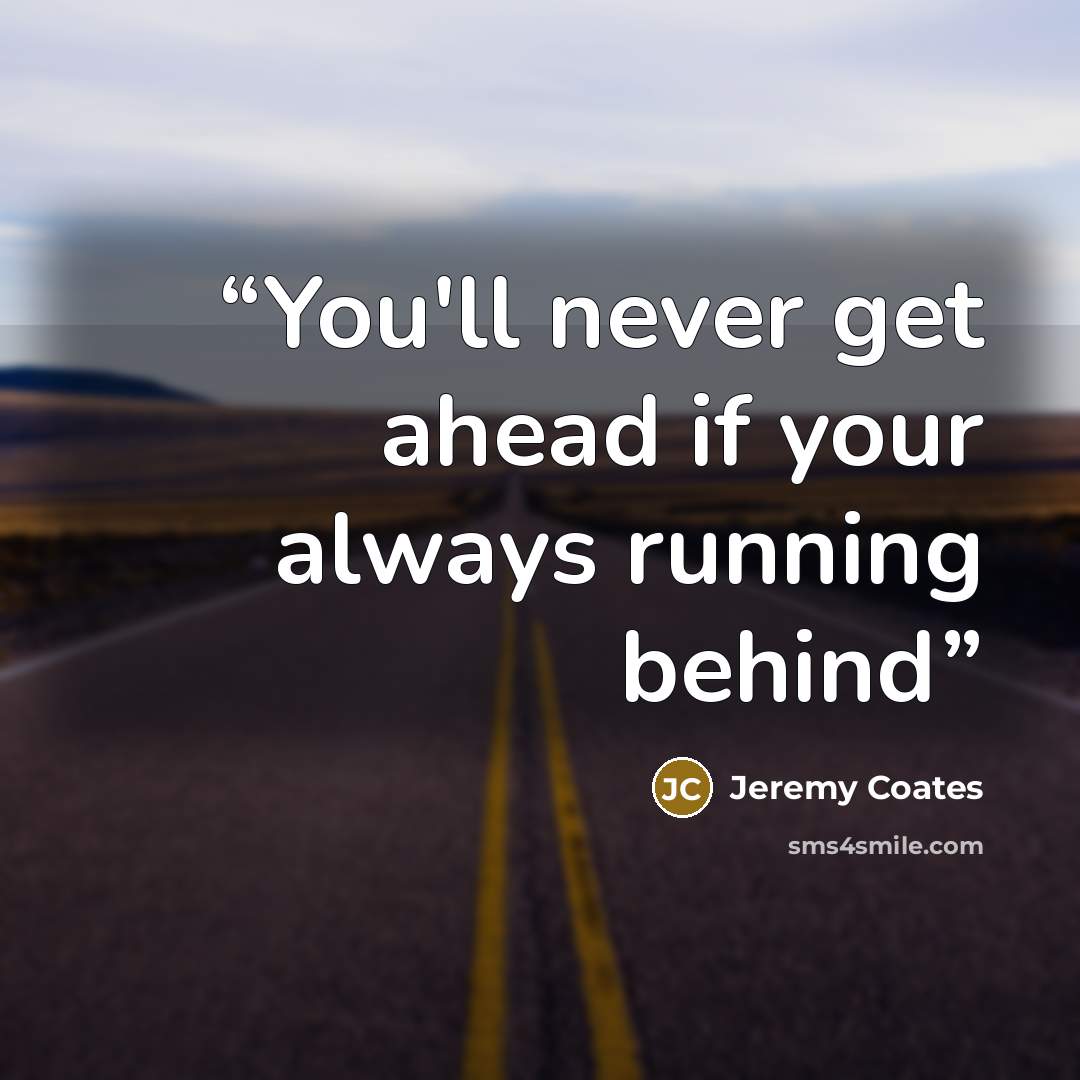 “You'll never get ahead if your always running behind” quote by Jeremy Coates