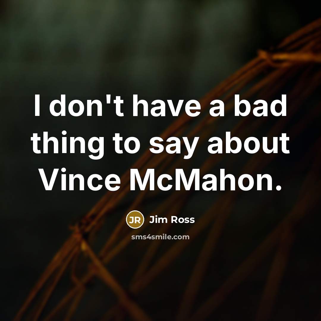 “I don't have a bad thing to say about Vince…” quote by Jim Ross