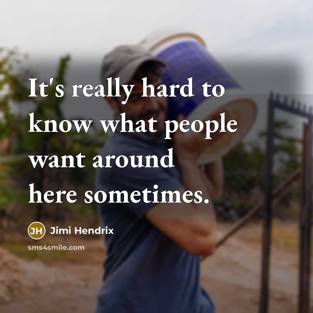 “It's really hard to know what people want around here…” quote by Jimi Hendrix