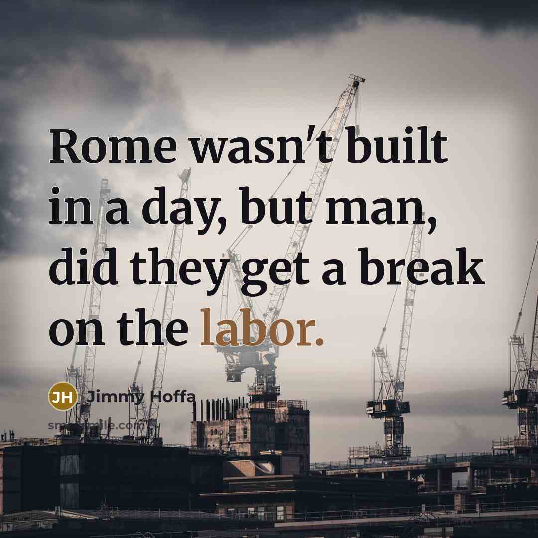 “Rome wasn't built in a day, but man, did they…” quote by Jimmy Hoffa