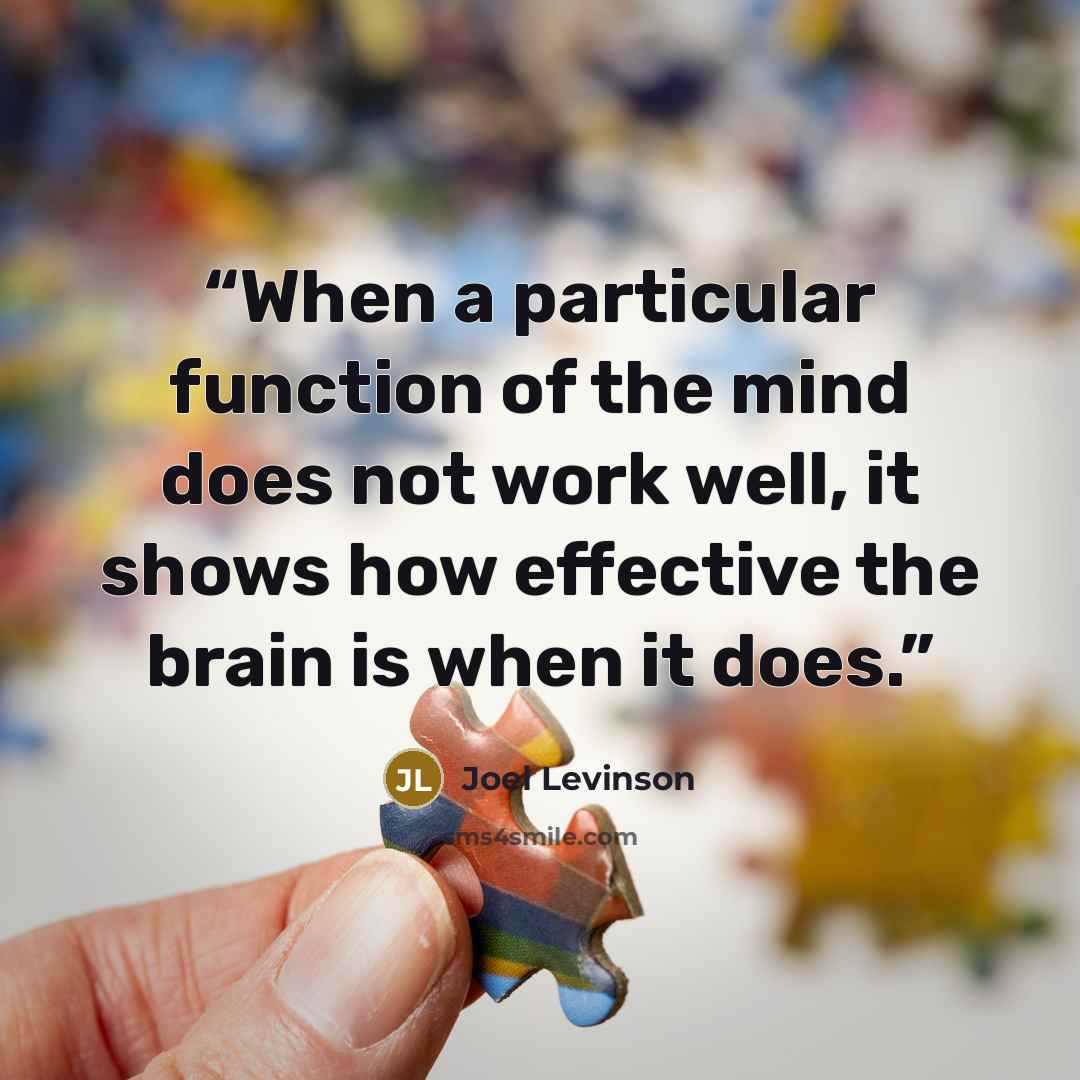 “When a particular function of the mind does not work well, it shows how effective the brain is when it does.” quote by Joel Levinson