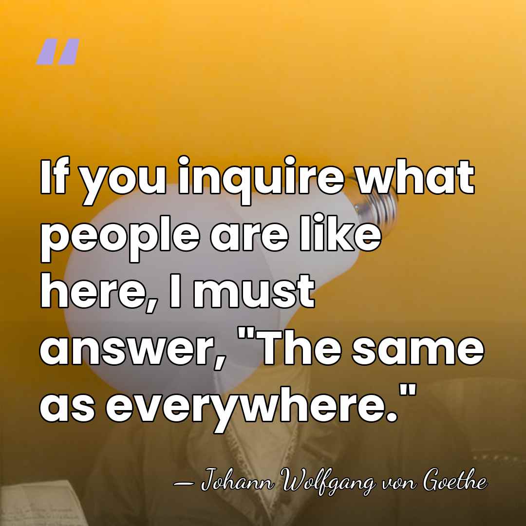 If you inquire what people are like here, I must answer, "The&hellip; - Johann Wolfgang von Goethe