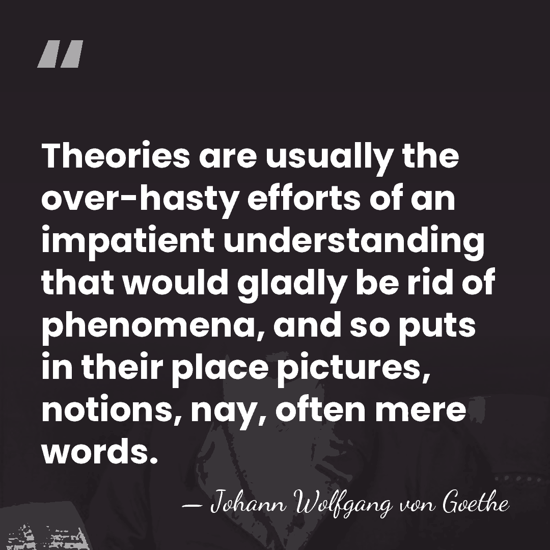 Theories are usually the over-hasty efforts of an impatient understanding that would&hellip; - Johann Wolfgang von Goethe