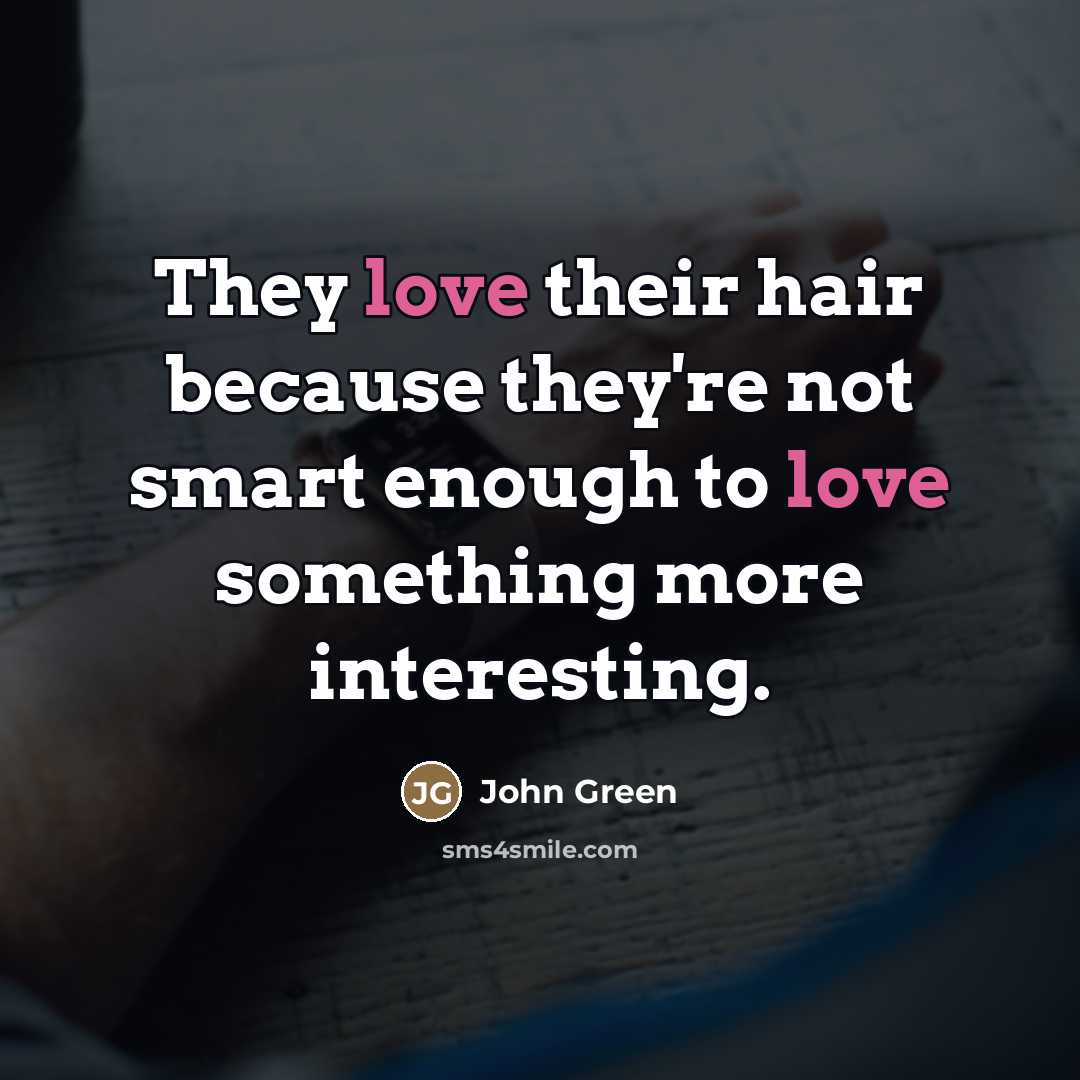 “They love their hair because they're not smart enough to…” quote by John Green